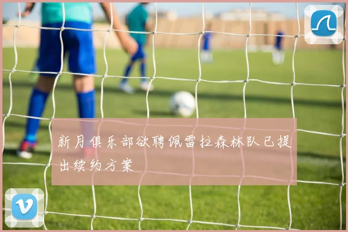 新月俱乐部欲聘佩雷拉森林队已提出续约方案