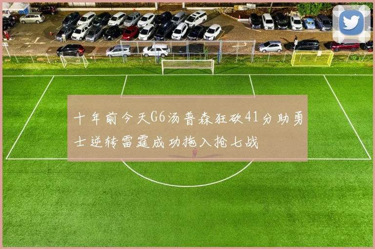 十年前今天G6汤普森狂砍41分助勇士逆转雷霆成功拖入抢七战
