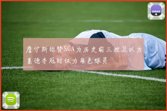 詹宁斯称赞SGA为历史前三控卫认为基德夺冠时仅为角色球员