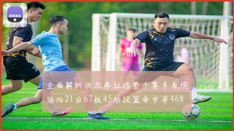 全面解析状元弗拉格首个赛季表现场均21分67板45助投篮命中率468
