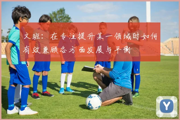 文班：在专注提升某一领域时如何有效兼顾各方面发展与平衡